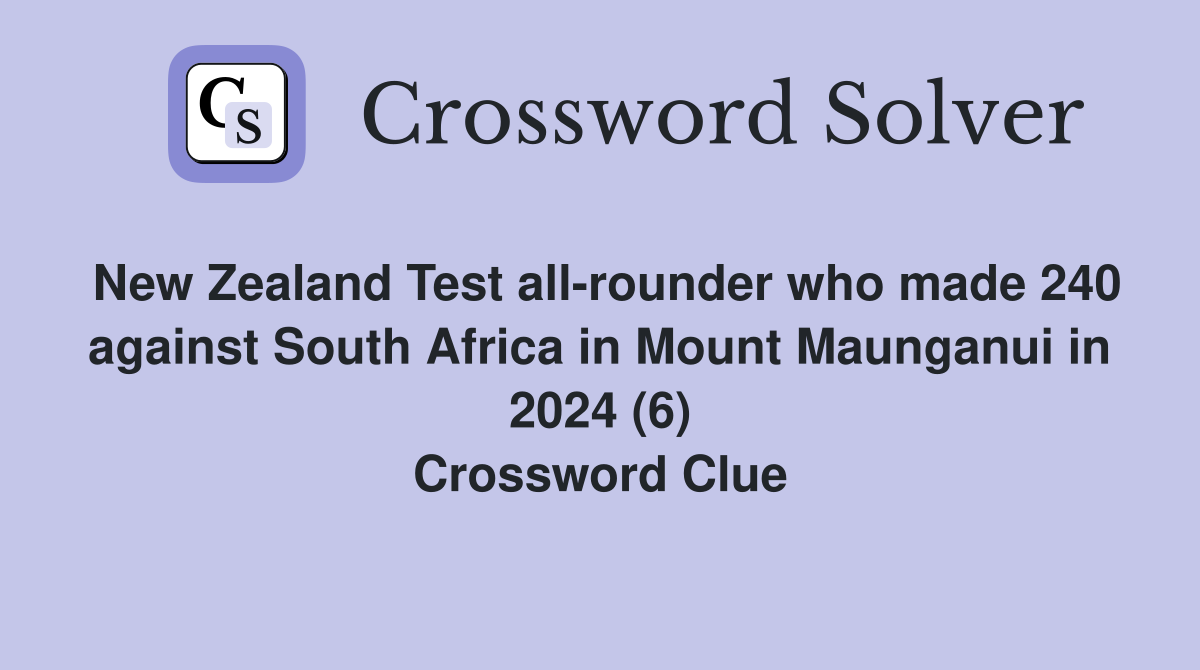 New Zealand Test all-rounder who made 240 against South Africa in Mount Maunganui in 2024 (6) Crossword Clue