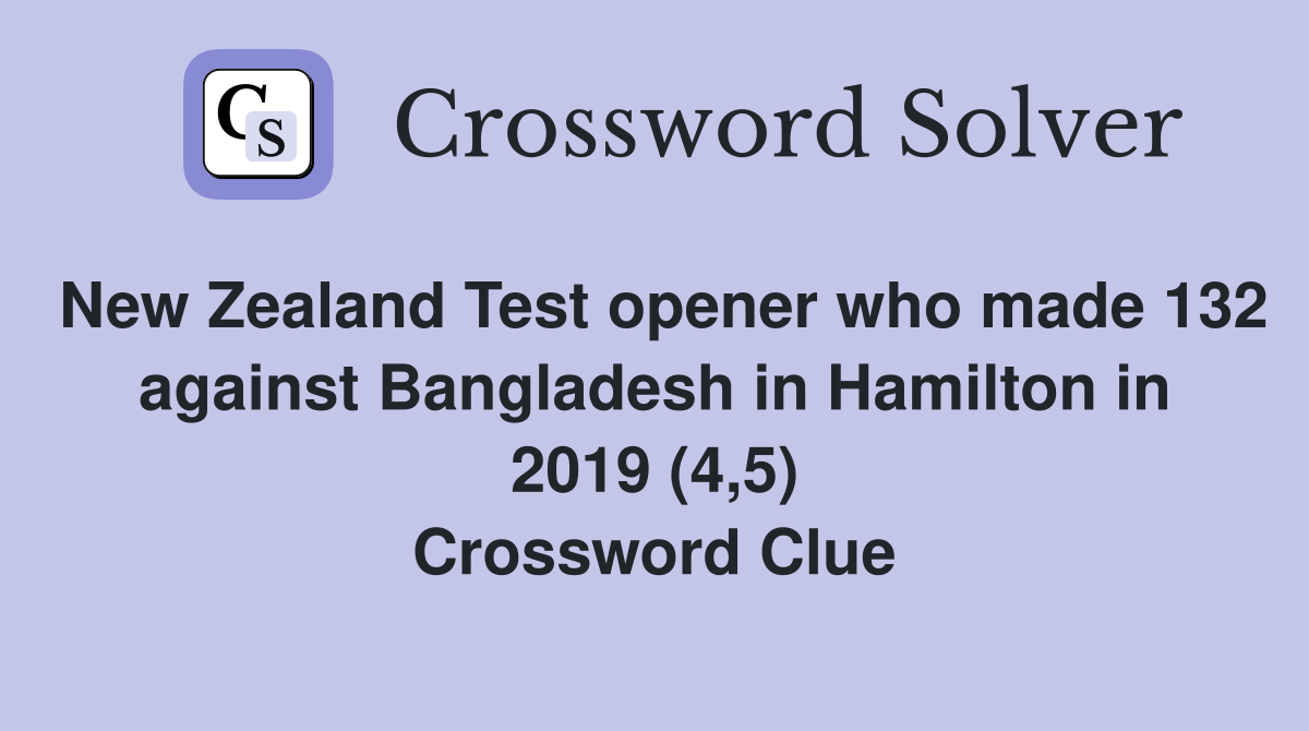 New Zealand Test opener who made 132 against Bangladesh in Hamilton in 2019 (4,5) Crossword Clue