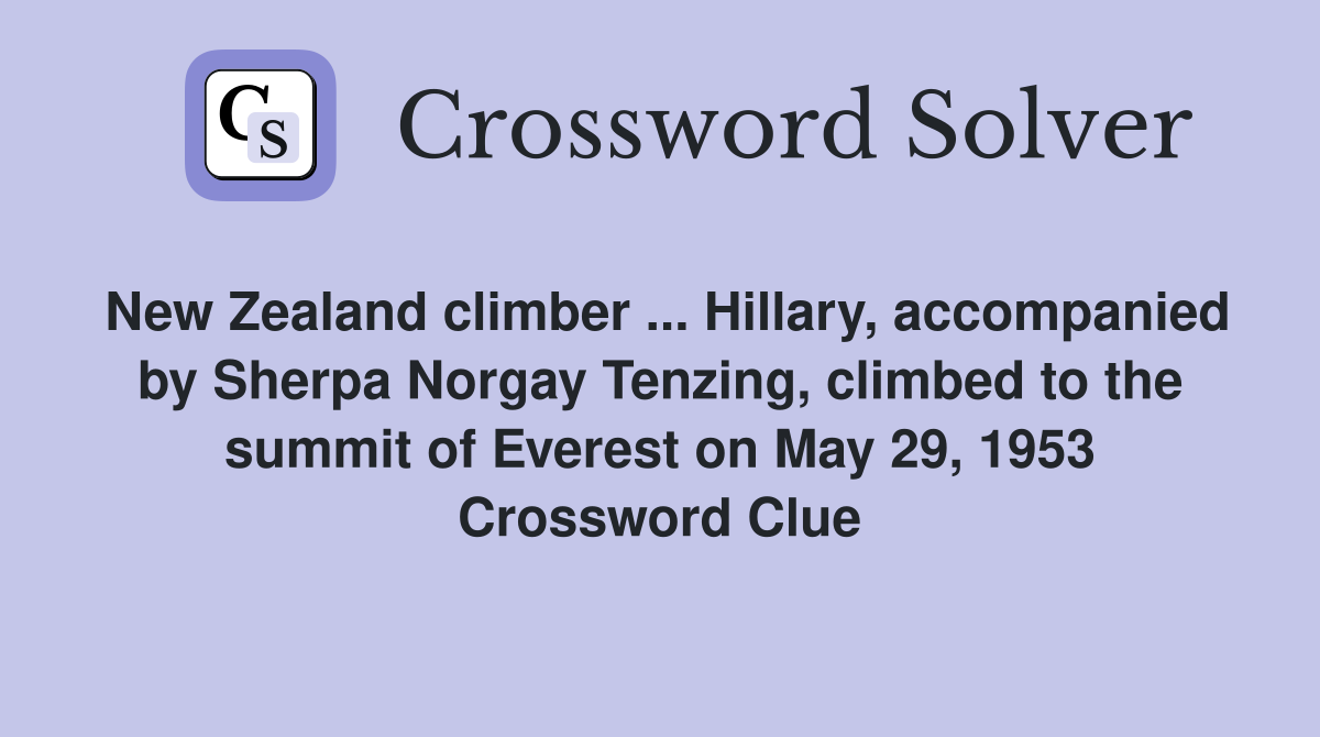 New Zealand climber ... Hillary, accompanied by Sherpa Norgay Tenzing, climbed to the summit of Everest on May 29, 1953 Crossword Clue