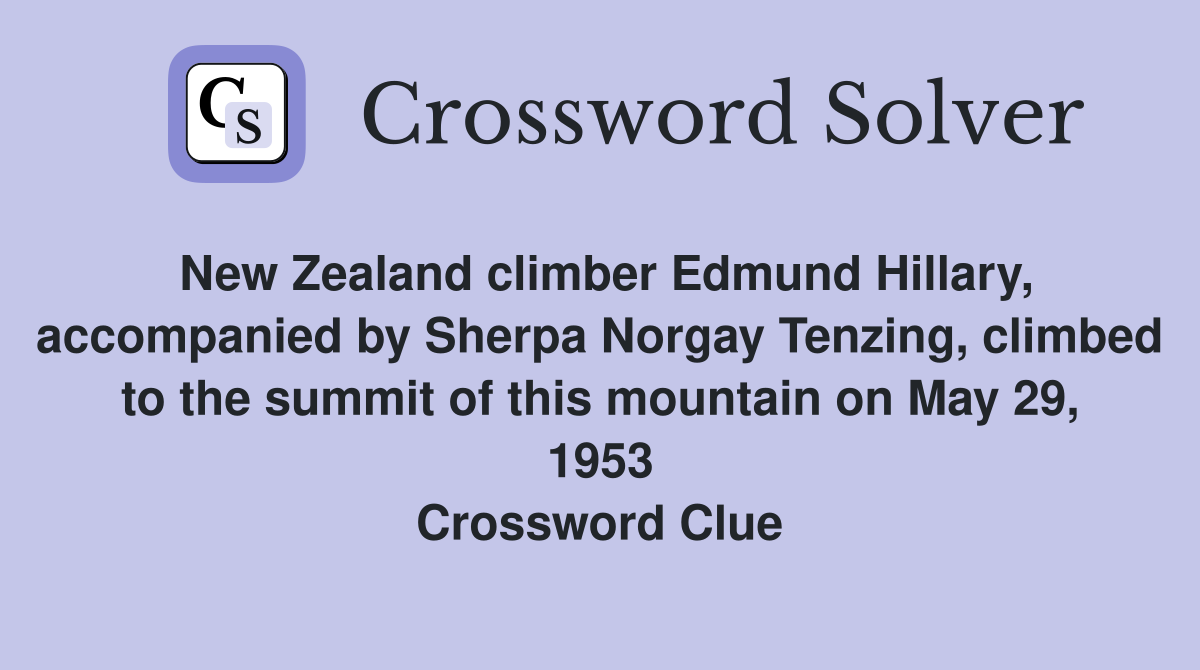 New Zealand climber Edmund Hillary, accompanied by Sherpa Norgay Tenzing, climbed to the summit of this mountain on May 29, 1953 Crossword Clue