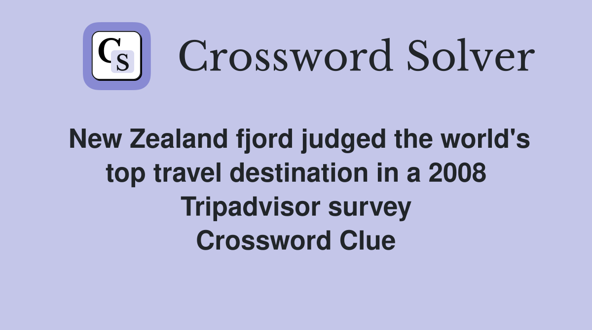 New Zealand fjord judged the world's top travel destination in a 2008 Tripadvisor survey Crossword Clue