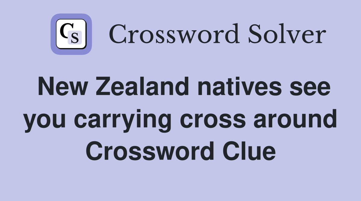 New Zealand natives see you carrying cross around Crossword Clue