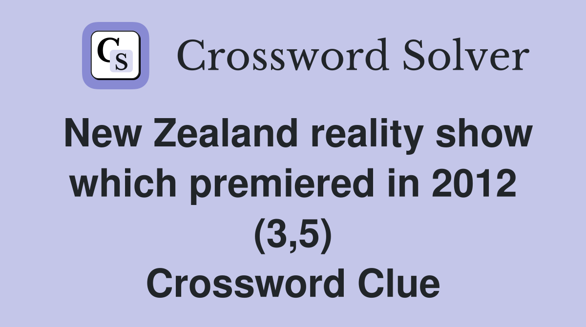 New Zealand reality show which premiered in 2012 (3,5) Crossword Clue
