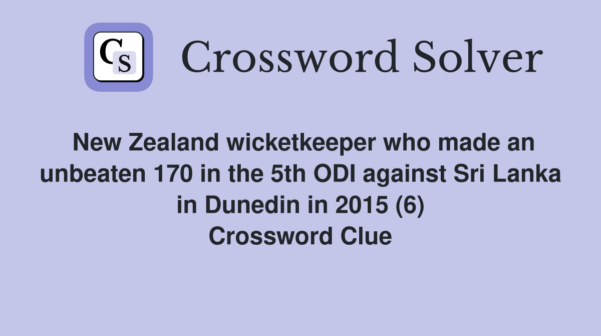 New Zealand wicketkeeper who made an unbeaten 170 in the 5th ODI against Sri Lanka in Dunedin in 2015 (6) Crossword Clue