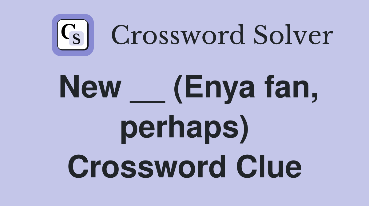 New __ (Enya fan, perhaps) Crossword Clue