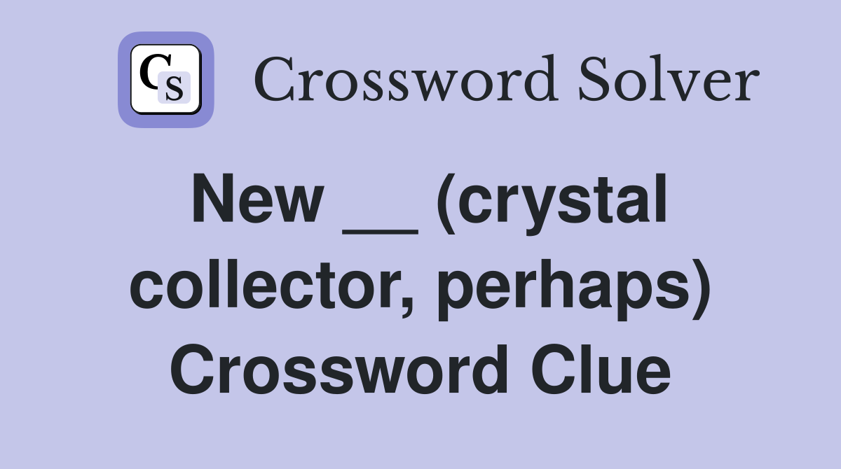 New __ (crystal collector, perhaps) Crossword Clue