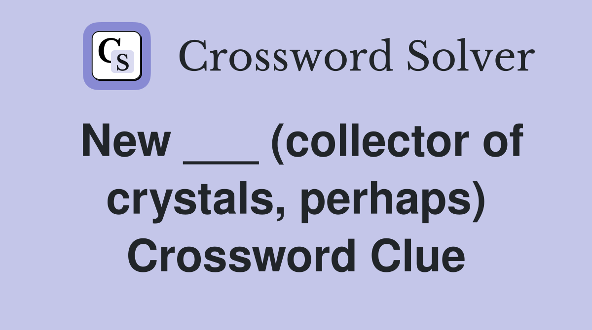 New ___ (collector of crystals, perhaps) Crossword Clue