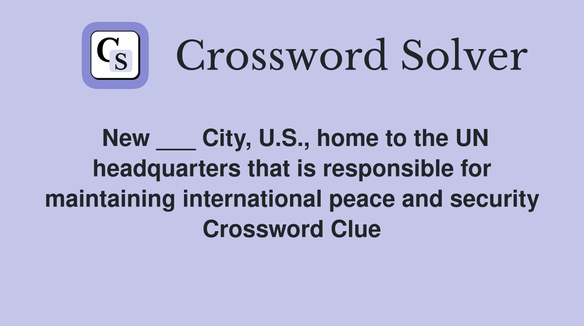 New ___ City, U.S., home to the UN headquarters that is responsible for maintaining international peace and security Crossword Clue