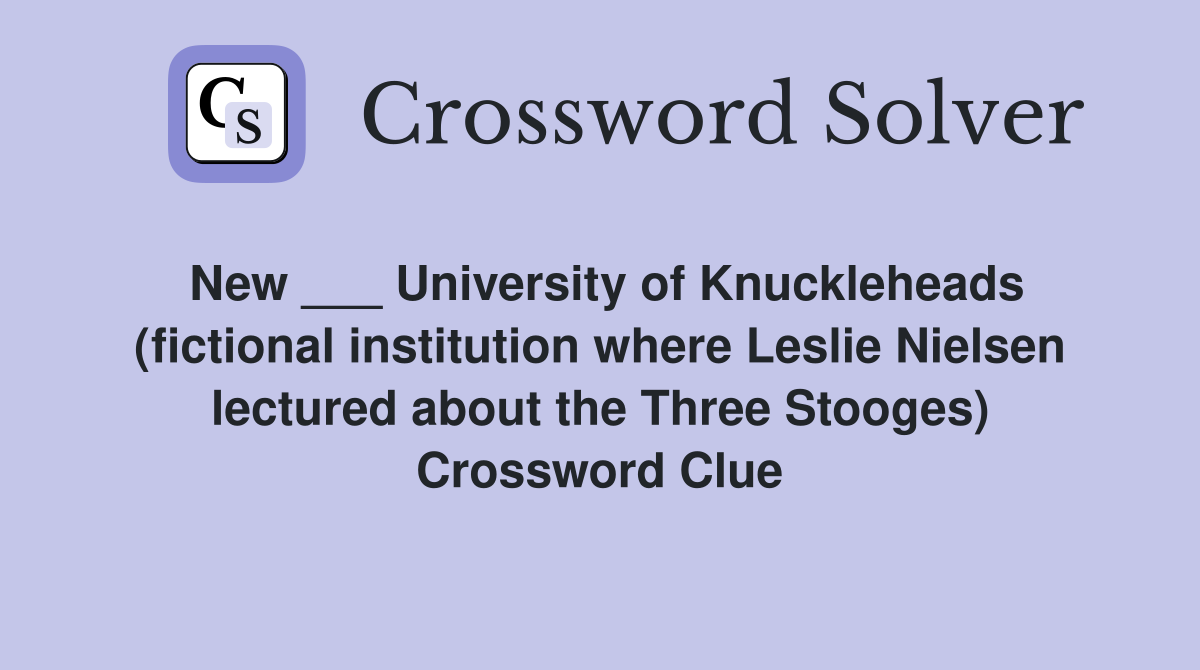 New ___ University of Knuckleheads (fictional institution where Leslie Nielsen lectured about the Three Stooges) Crossword Clue