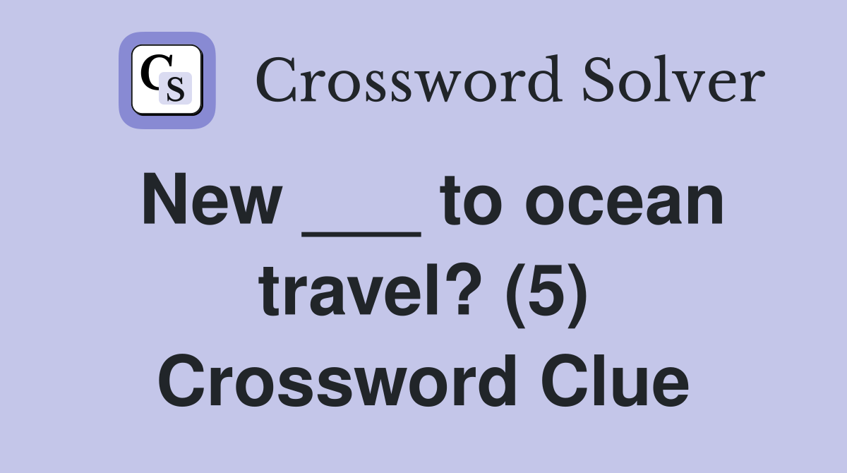 New ___ to ocean travel? (5) Crossword Clue