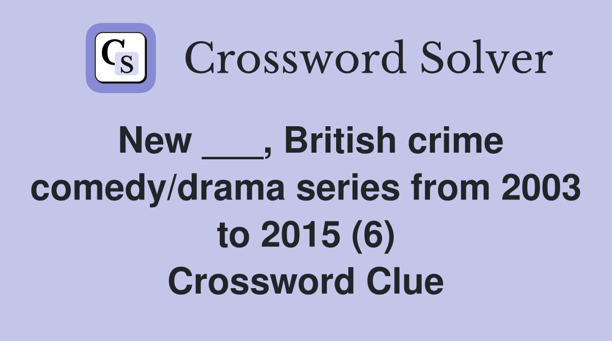 New ___, British crime comedy/drama series from 2003 to 2015 (6) Crossword Clue
