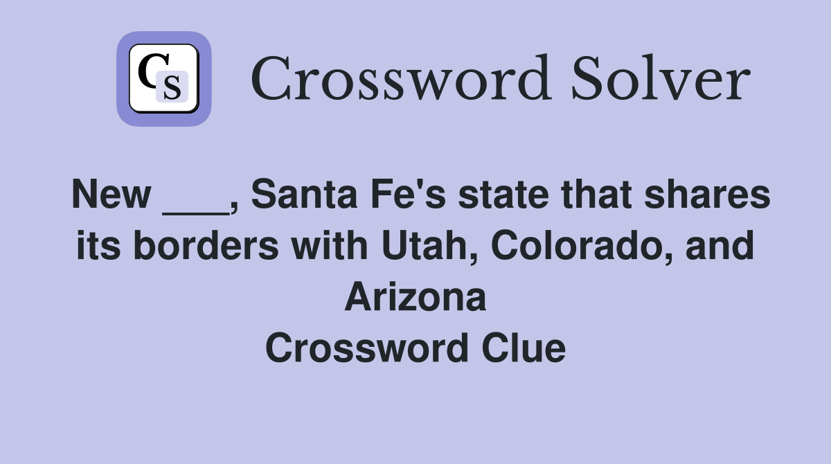 New ___, Santa Fe's state that shares its borders with Utah, Colorado, and Arizona Crossword Clue