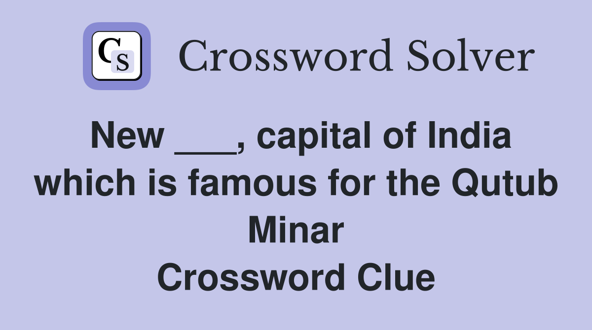 New ___, capital of India which is famous for the Qutub Minar Crossword Clue