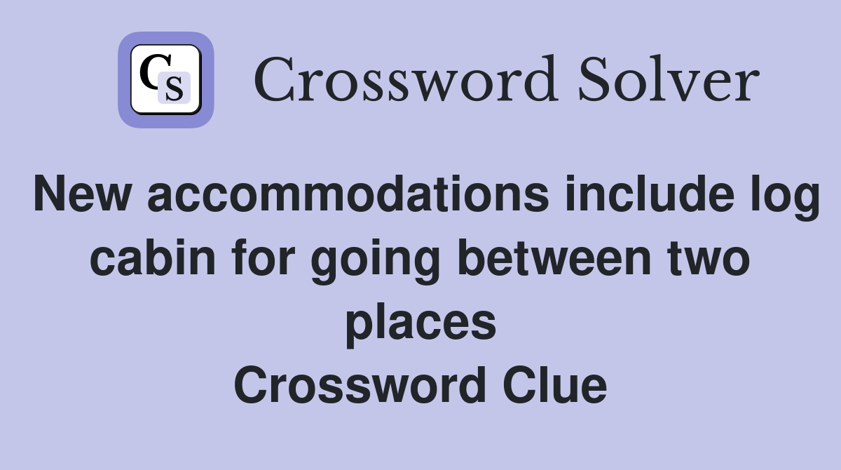 New accommodations include log cabin for going between two places Crossword Clue
