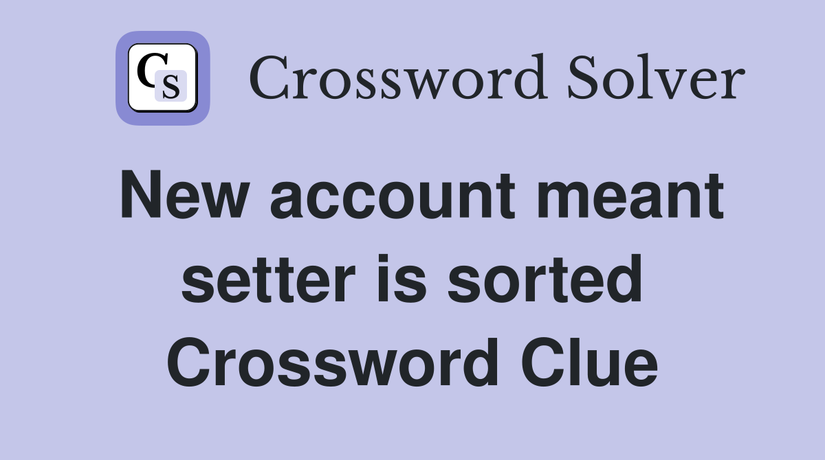New account meant setter is sorted Crossword Clue