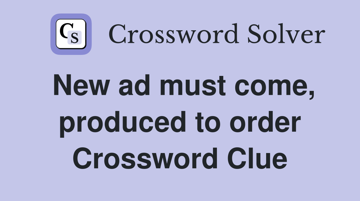 New ad must come, produced to order Crossword Clue