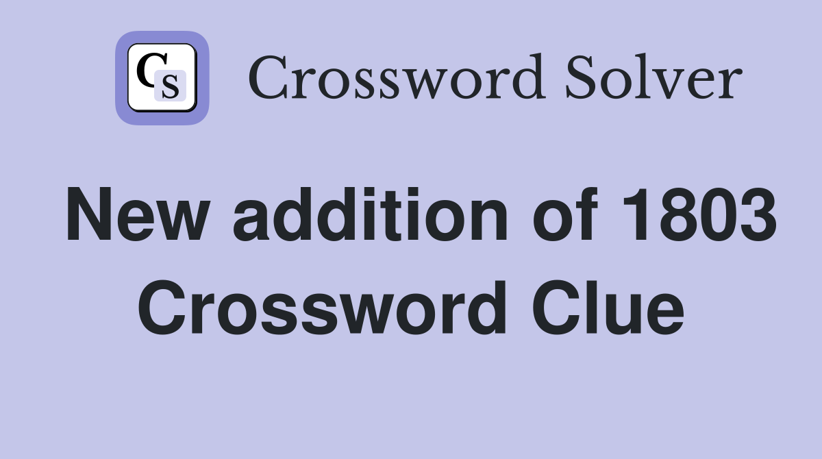 New addition of 1803 Crossword Clue