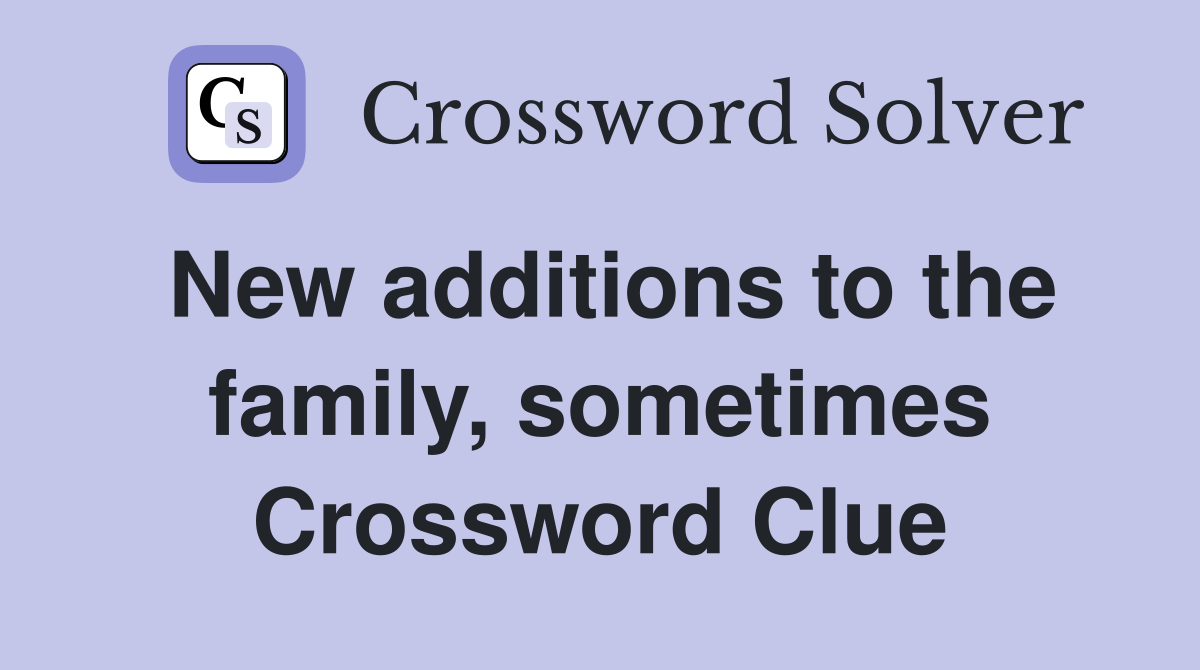 New additions to the family, sometimes Crossword Clue