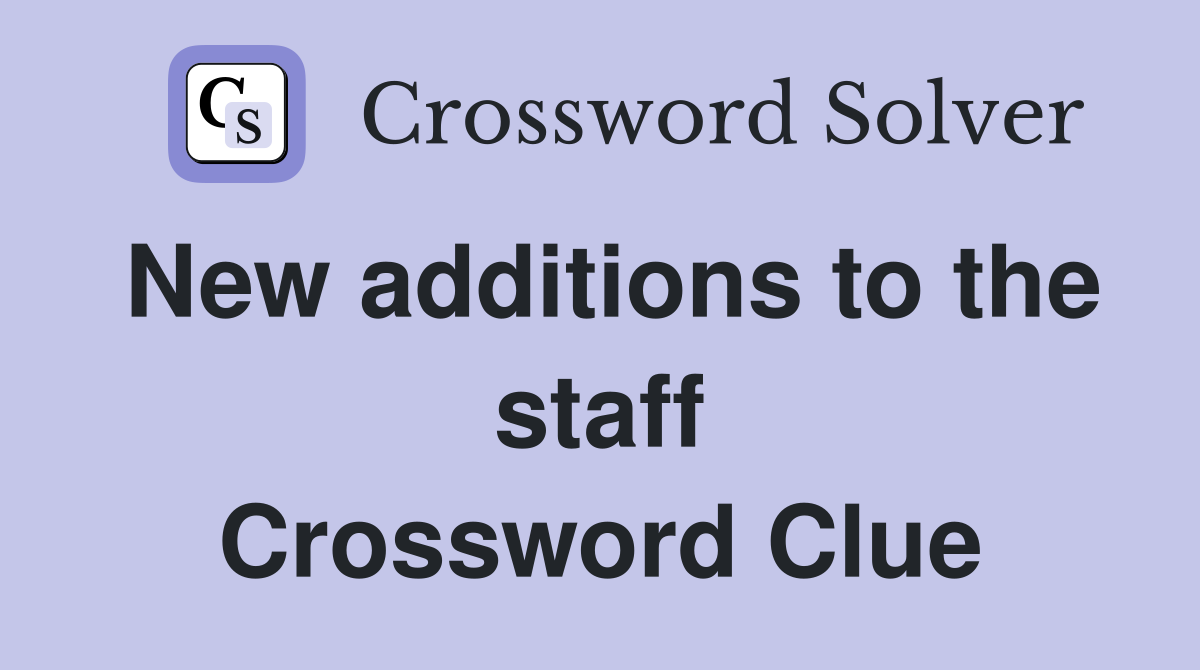 New additions to the staff Crossword Clue