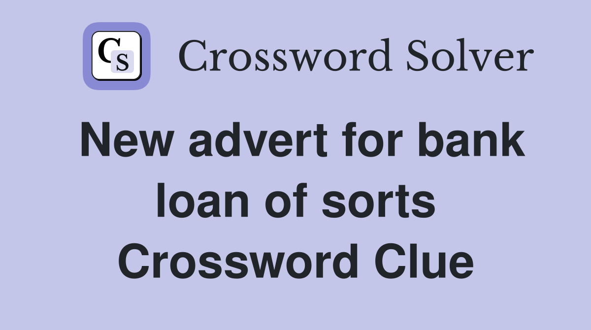 New advert for bank loan of sorts Crossword Clue