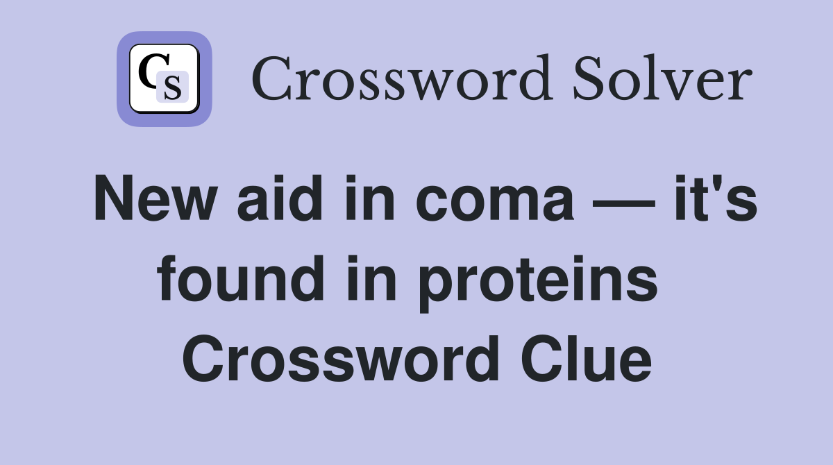 New aid in coma — it's found in proteins  Crossword Clue