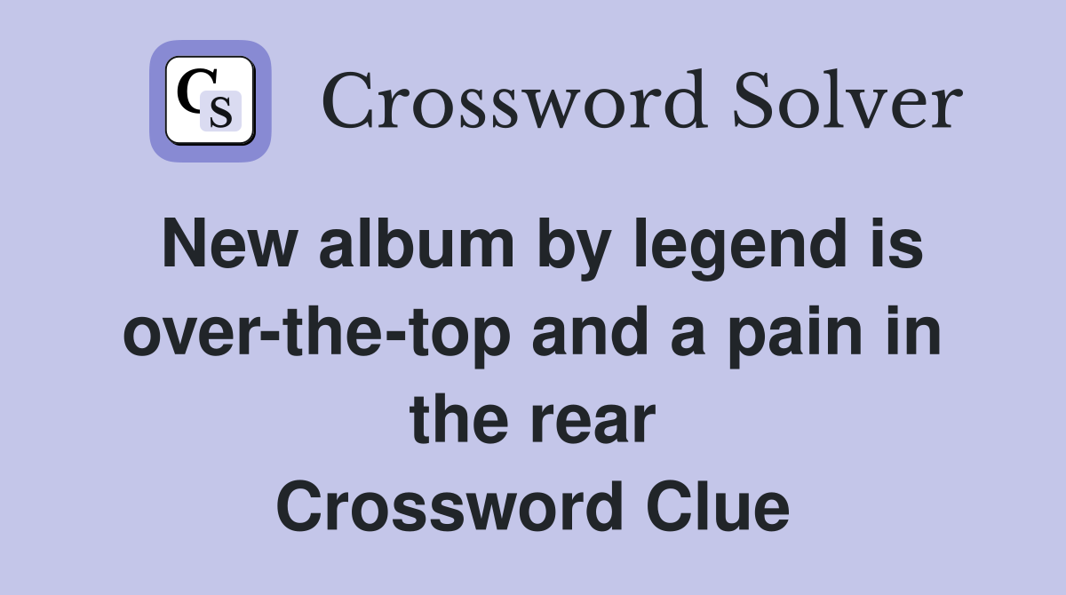 New album by legend is over-the-top and a pain in the rear Crossword Clue