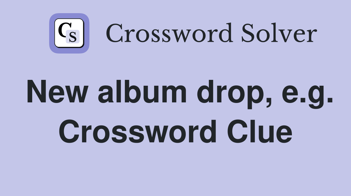 New album drop, e.g. Crossword Clue