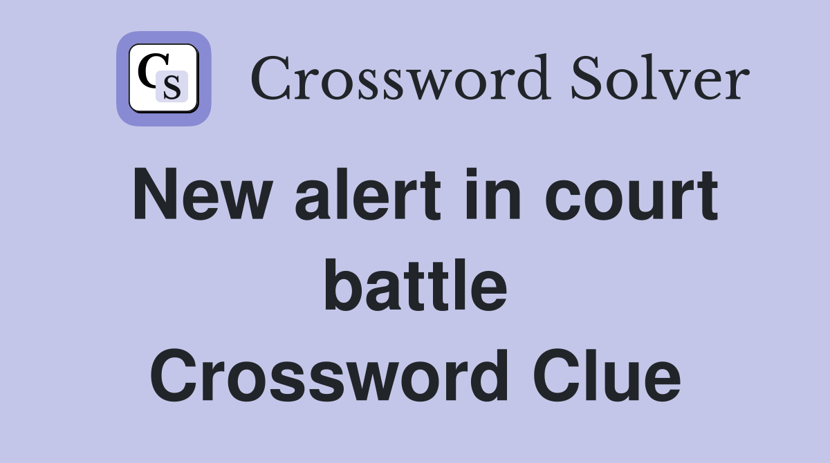New alert in court battle Crossword Clue