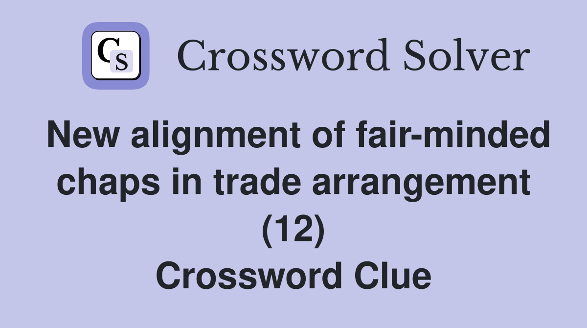 New alignment of fair-minded chaps in trade arrangement (12) Crossword Clue