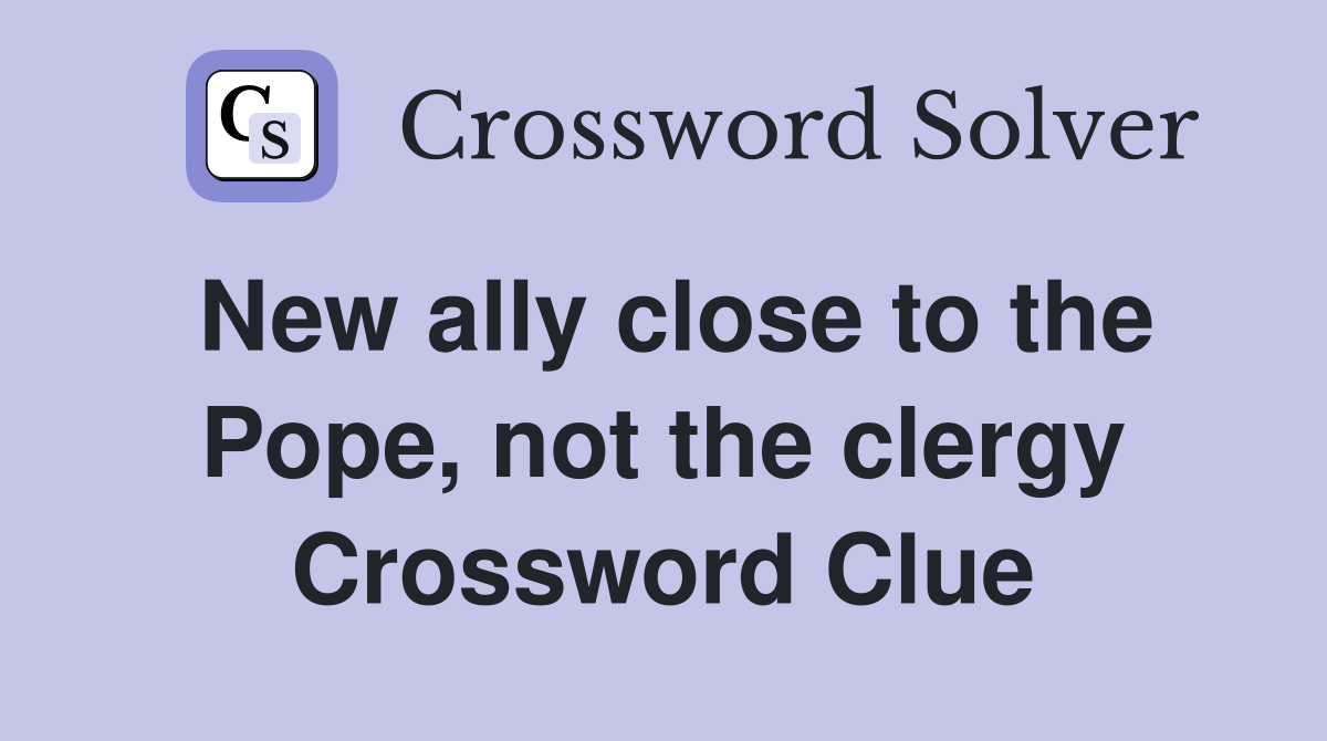 New ally close to the Pope, not the clergy Crossword Clue