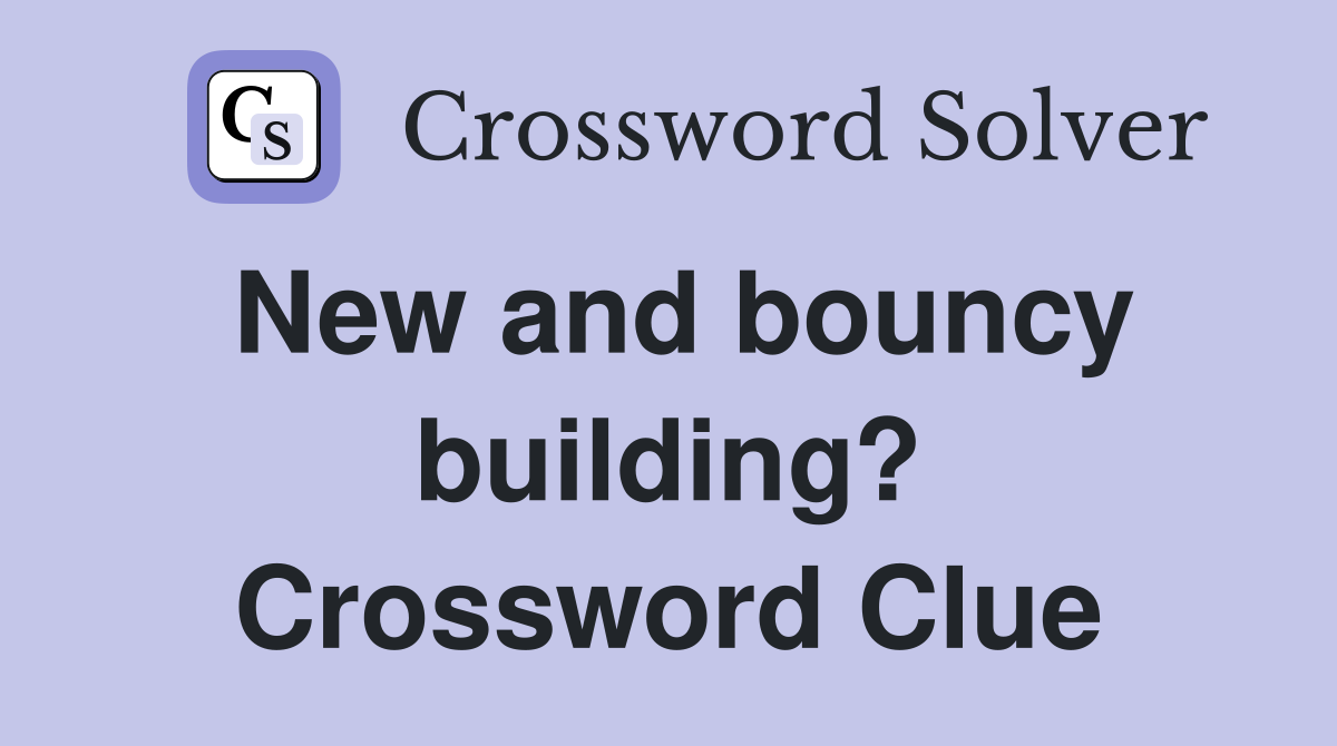New and bouncy building? Crossword Clue