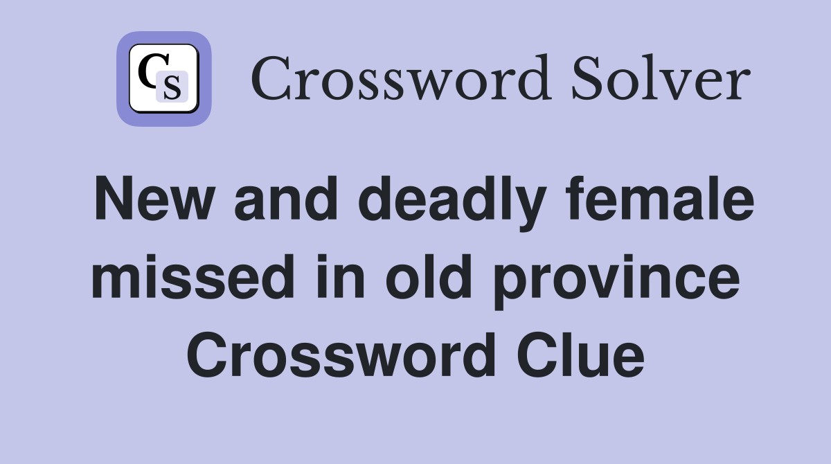 New and deadly female missed in old province Crossword Clue