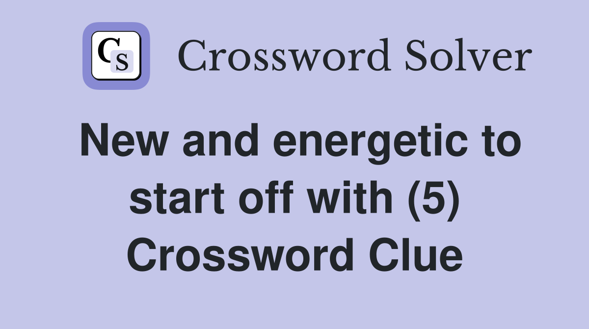 New and energetic to start off with (5) Crossword Clue