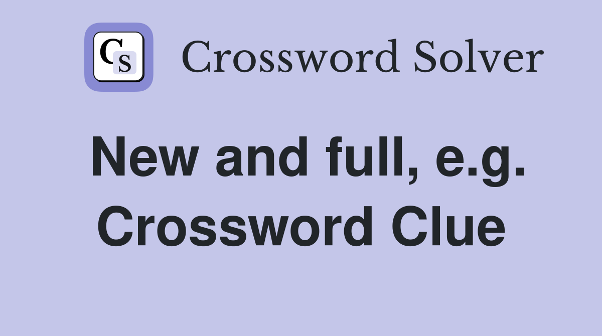 New and full, e.g. Crossword Clue