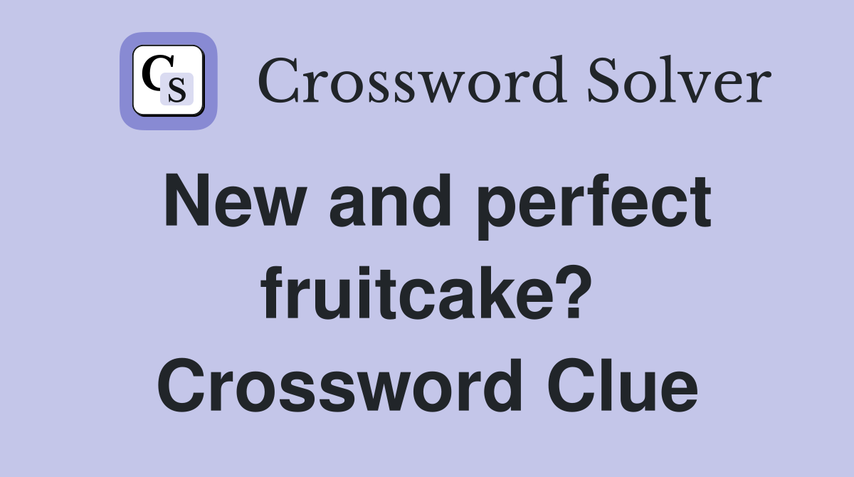 New and perfect fruitcake? Crossword Clue