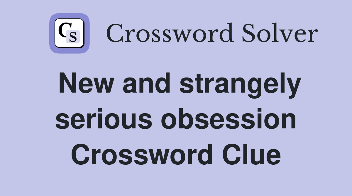 New and strangely serious obsession Crossword Clue