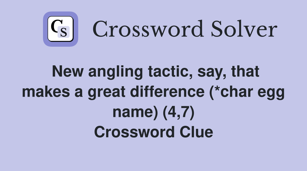 New angling tactic, say, that makes a great difference (*char egg name) (4,7) Crossword Clue