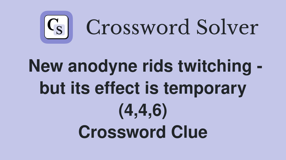 New anodyne rids twitching - but its effect is temporary (4,4,6) Crossword Clue