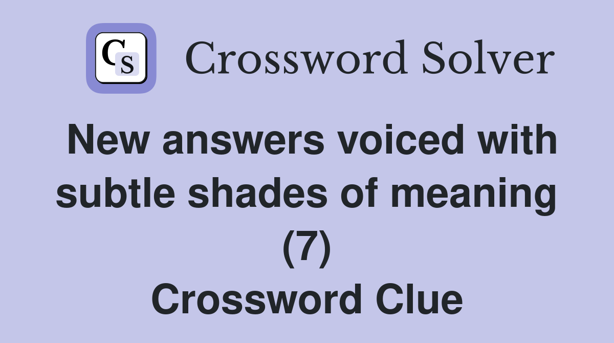 New answers voiced with subtle shades of meaning (7) Crossword Clue