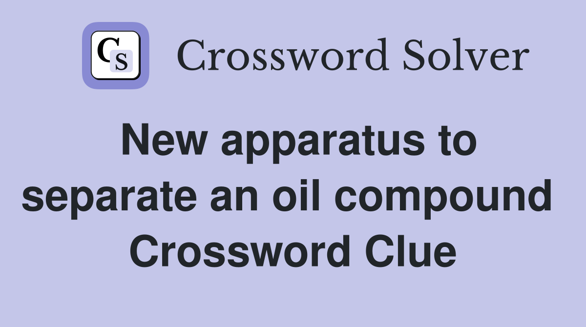 New apparatus to separate an oil compound  Crossword Clue