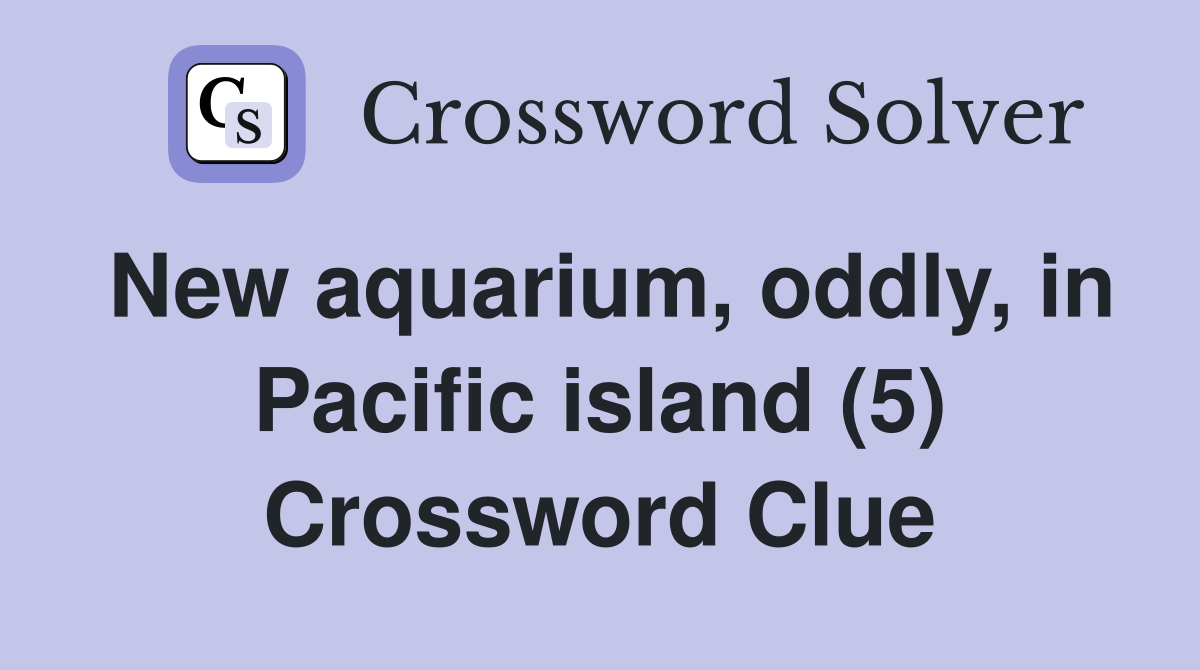 New aquarium, oddly, in Pacific island (5) Crossword Clue