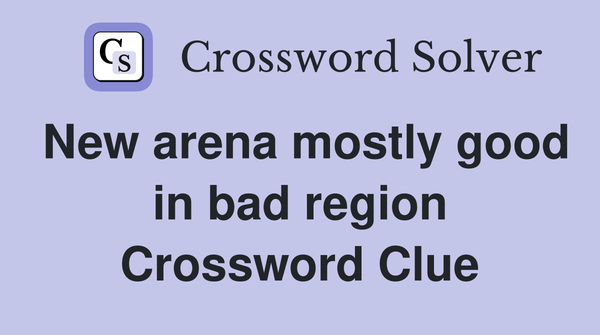 New arena mostly good in bad region Crossword Clue