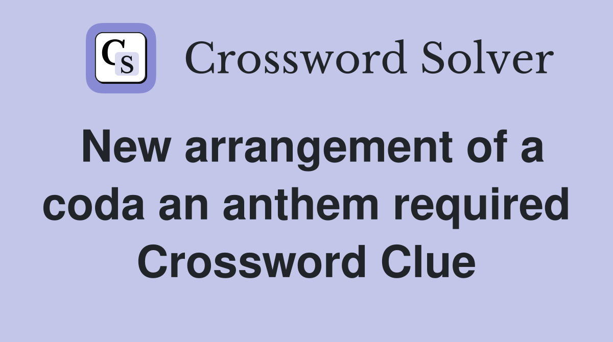 New arrangement of a coda an anthem required Crossword Clue