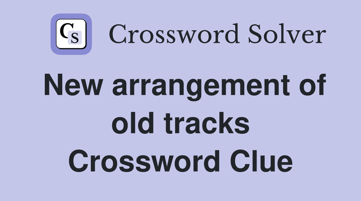 New arrangement of old tracks Crossword Clue