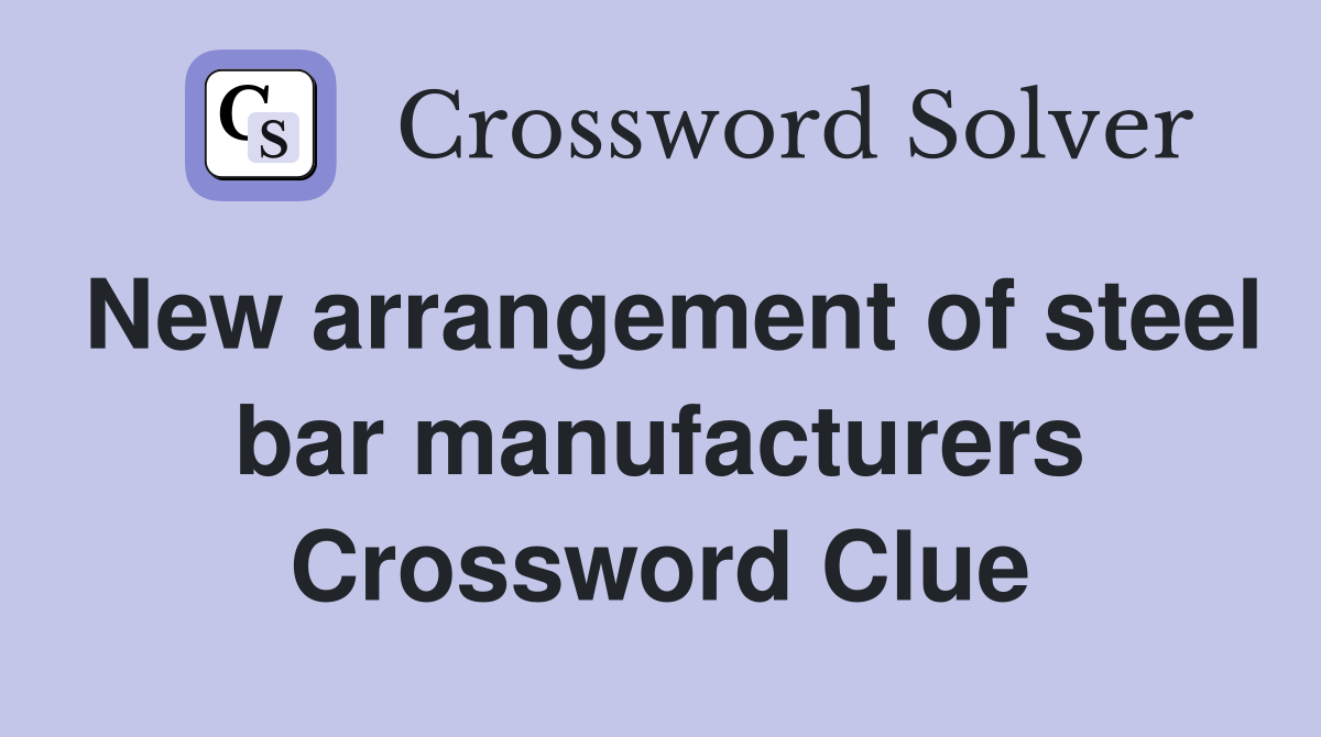 New arrangement of steel bar manufacturers Crossword Clue