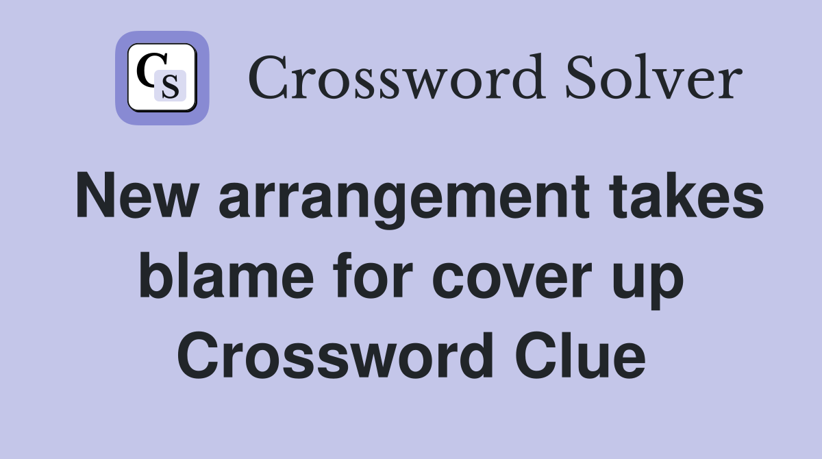 New arrangement takes blame for cover up Crossword Clue