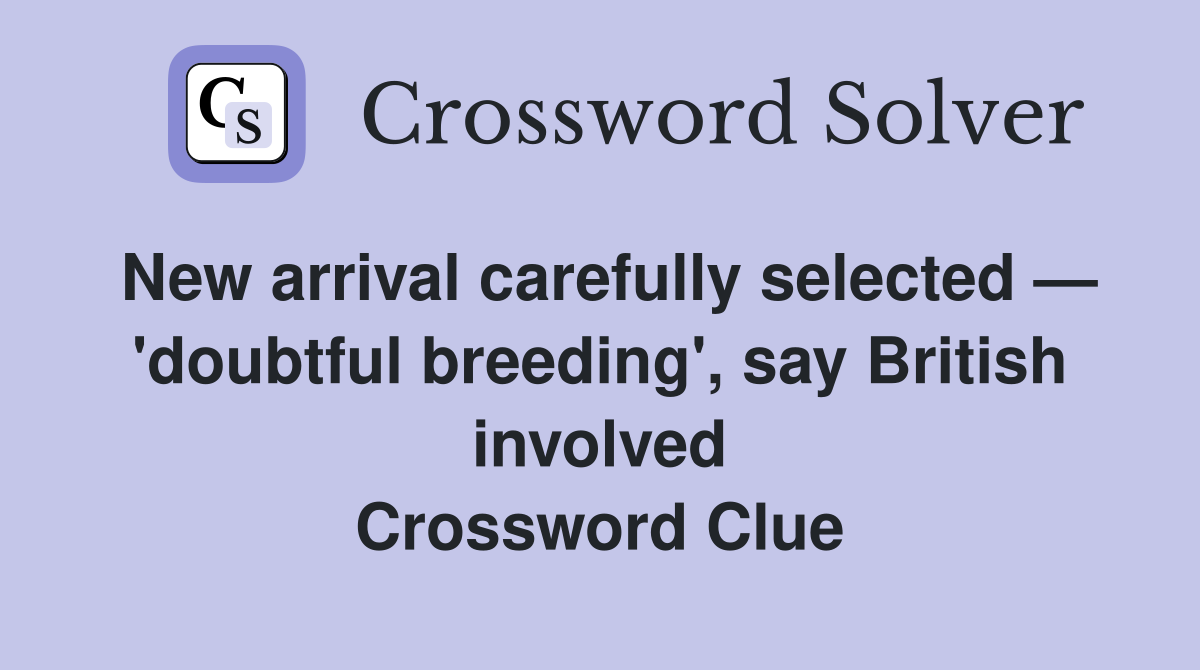 New arrival carefully selected — 'doubtful breeding', say British involved Crossword Clue