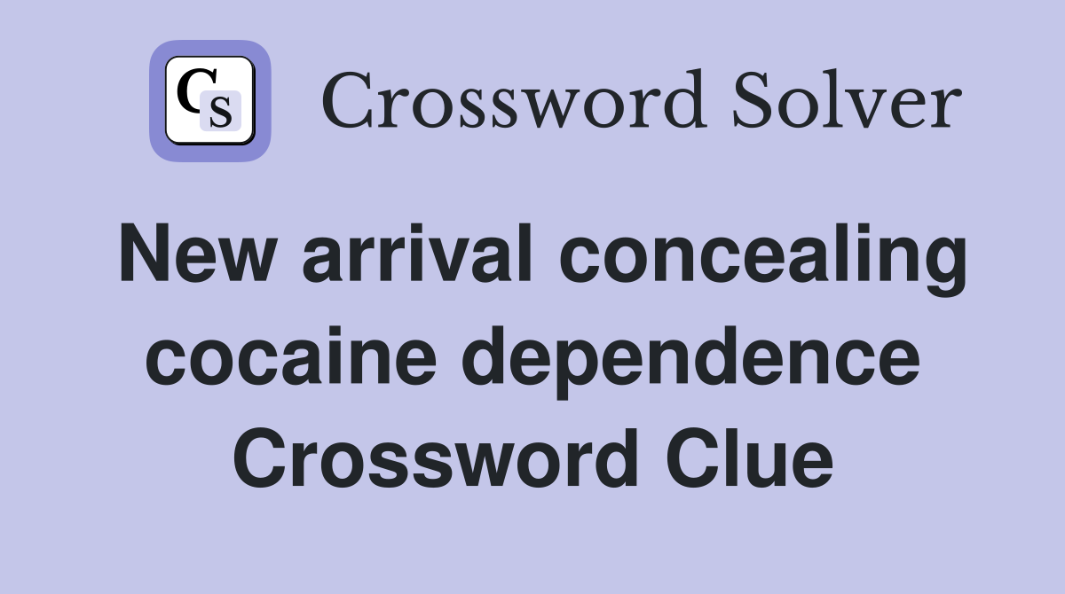 New arrival concealing cocaine dependence Crossword Clue