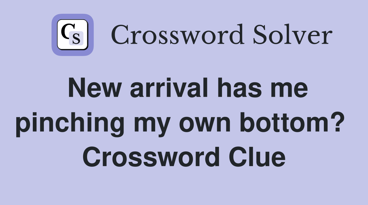 New arrival has me pinching my own bottom?  Crossword Clue