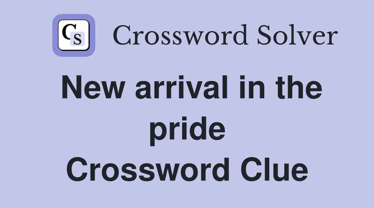 New arrival in the pride Crossword Clue